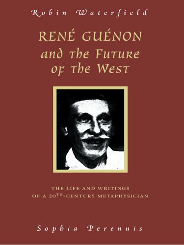 Rene Guenon And The Future Of The West: The Life and Writings of a 20th-Century Metaphysician