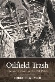Oilfield Trash: Life and Labor in the Oil Patch (Kenneth E. Montague Series in Oil and Business History)