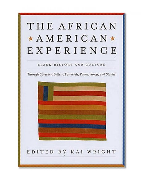 The African American Experience: Black History and Culture Through Speeches, Letters, Editorials, Poems, Songs, and Stories