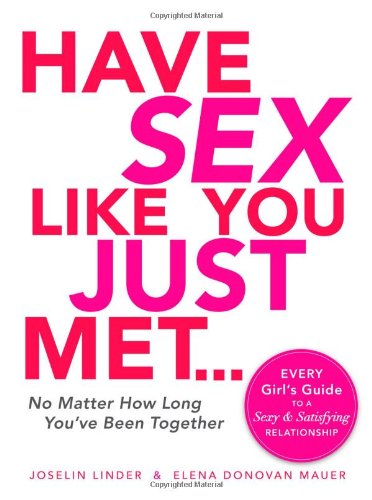 Have Sex Like You Just Met...No Matter How Long You've Been Together: Every Girl's Guide to a Sexy and Satisfying Relationship