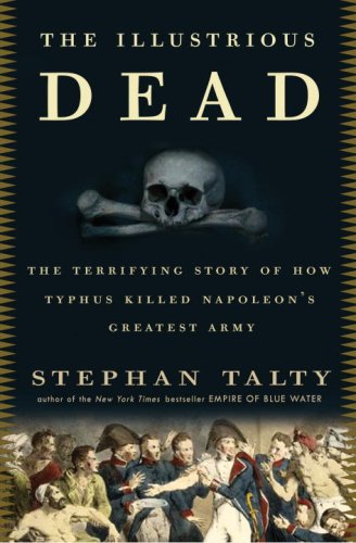 The Illustrious Dead: The Terrifying Story of How Typhus Killed Napoleon's Greatest Army