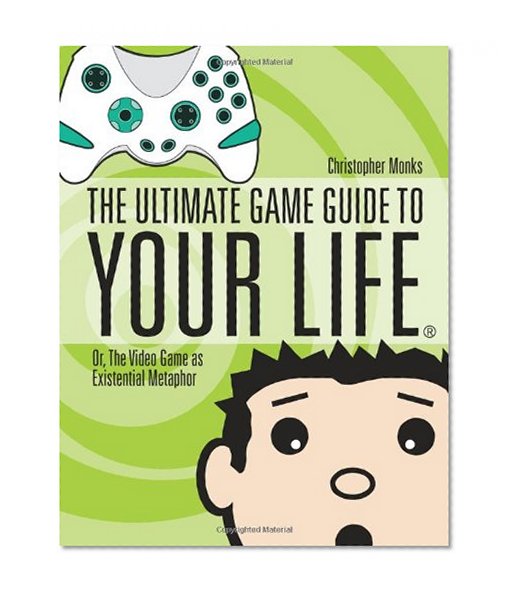 The Ultimate Game Guide To Your Life: Or, The Video Game As Existential Metaphor