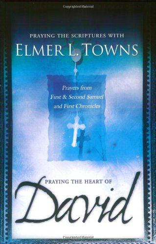 Praying the Heart of David: Pre: Praying the Scriptures with Elmer Towns Sub: Prayers from 1 & 2 Samuel and 1 Chronicles