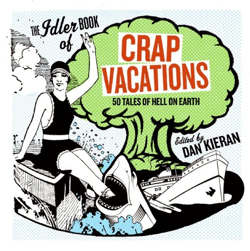 The Idler Book of Crap Vacations: 50 Tales of Hell on Earth