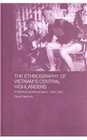 The Ethnography of Vietnam's Central Highlanders: A Historical Contextualization, 1850-1990 (Anthropology of Asia Series)