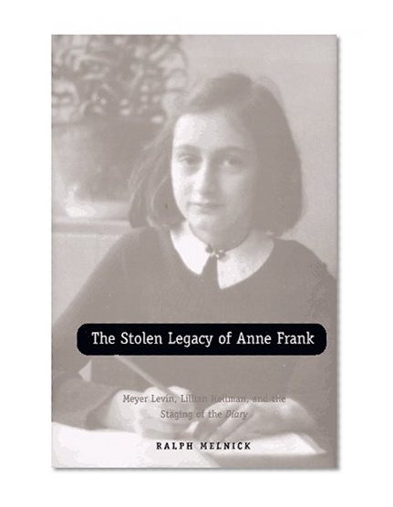 The Stolen Legacy of Anne Frank: Meyer Levin, Lillian Hellman, and the Staging of the Diary