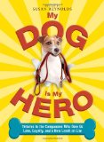 My Dog Is My Hero: Tributes to the Companions Who Give Us Love, Loyalty, and a New Leash on Life