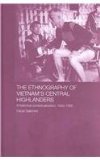 The Ethnography of Vietnam's Central Highlanders: A Historical Contextualization, 1850-1990 (Anthropology of Asia Series)