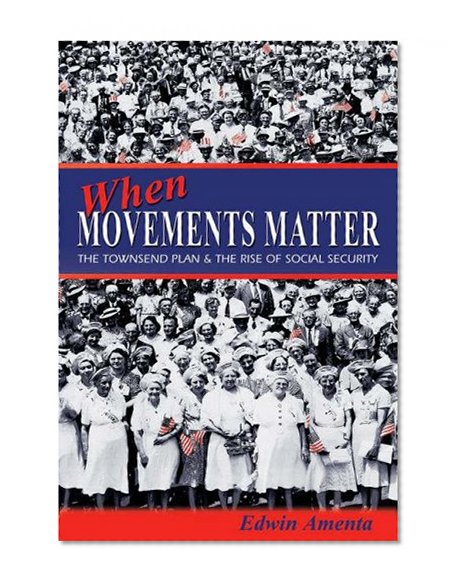 When Movements Matter: The Townsend Plan and the Rise of Social Security (Princeton Studies in American Politics: Historical, International, and Comparative Perspectives)
