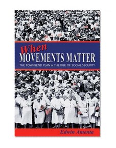 When Movements Matter: The Townsend Plan and the Rise of Social Security (Princeton Studies in American Politics: Historical, International, and Comparative Perspectives)
