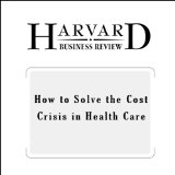 How to Solve the Cost Crisis in Health Care (Harvard Business Review)