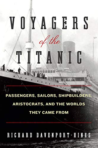 Voyagers of the Titanic: Passengers, Sailors, Shipbuilders, Aristocrats, and the Worlds They Came From
