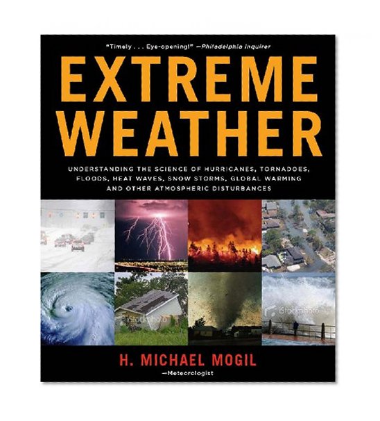 Extreme Weather: Understanding the Science of Hurricanes, Tornadoes, Floods, Heat Waves, Snow Storms, Global Warming, and Other Atmospheric Disturbances