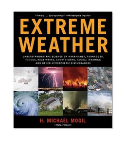 Extreme Weather: Understanding the Science of Hurricanes, Tornadoes, Floods, Heat Waves, Snow Storms, Global Warming, and Other Atmospheric Disturbances