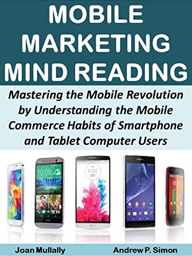 Mobile Marketing Mind Reading:  Mastering the Mobile Revolution by Understanding the Mobile Commerce Habits of Smartphone and Tablet Computer Users (Mobile Matters Book 10)