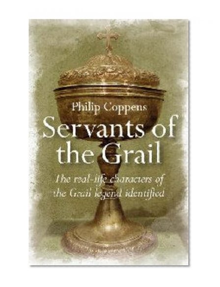 Servants of the Grail: The Real-Life Characters of the Grail Legend Identified