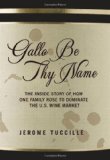Gallo Be Thy Name: The Inside Story of How One Family Rose to Dominate the U.S. Wine Market
