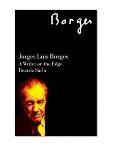 Jorge Luis Borges: A Writer on the Edge (2006 edition)  (Critical Studies in Latin American and Iberian Culture)
