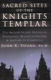 Sacred Sites of the Knights Templar: The Ancient Secrets Hidden in Stonehenge, Rennesle-Chateau, and Santiago de Compostela