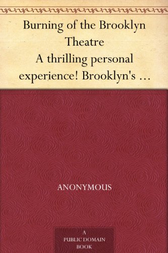 Burning of the Brooklyn Theatre A thrilling personal experience! Brooklyn's horror. Wholesale holocaust at the Brooklyn, New York, Theatre, on the night of December 5th, 1876