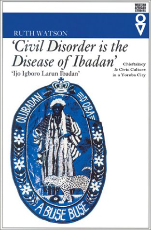 Civil Disorder Is The Disease Of Ibadan: Chieftaincy & Civic Culture In Yoruba City (Western African Studies)