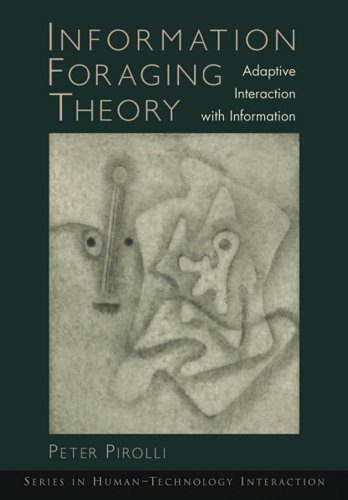 Information Foraging Theory: Adaptive Interaction with Information (Human Technology Interaction Series)