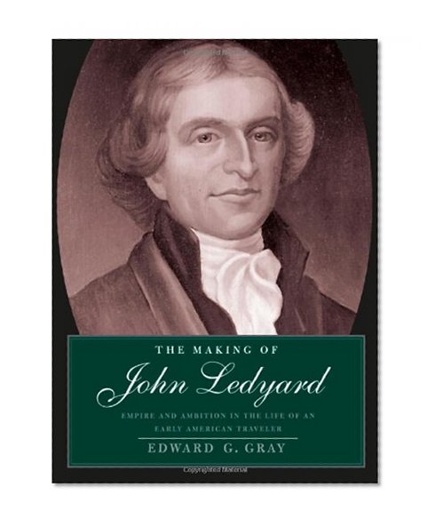 The Making of John Ledyard: Empire and Ambition in the Life of an Early American Traveler