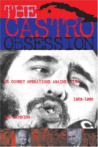 The Castro Obsession: U.S. Covert Operations Against Cuba, 1959-1965