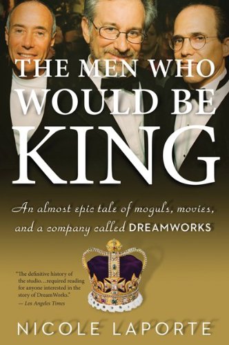 The Men Who Would Be King: An Almost Epic Tale of Moguls, Movies, and a Company Called DreamWorks