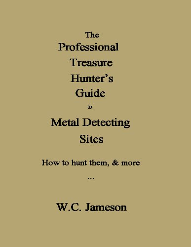 The Professional Treasure Hunter's Guide to Metal Detecting Sites How to hunt them, & more