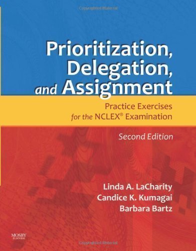By Linda LaCharity, Candice K. Kumagai, Barbara Bartz: Prioritization, Delegation, and Assignment: Practice Exercises for the NCLEX Examination Second (2nd) Edition