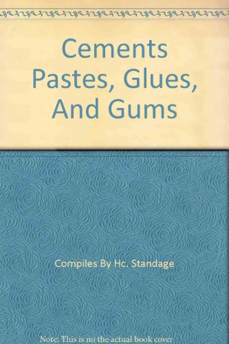 Cements Pastes, Glues and Gums. a Practical Guide to the Manufacture and Application of the Various Agglutinants Required in the Building, Metal-Working, Wood-Working, and Leather-Working Trades, and for Workshop, Laboratory, Or Office Use