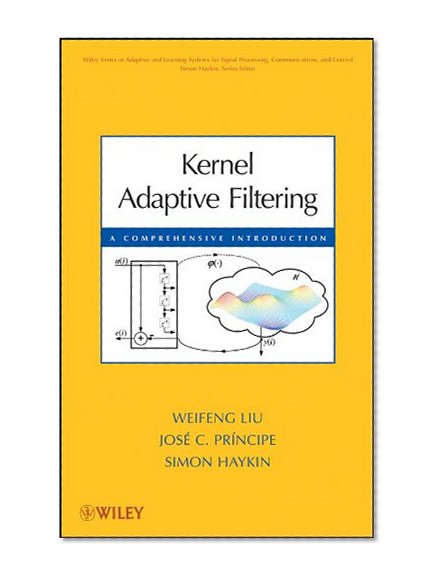 Kernel Adaptive Filtering: A Comprehensive Introduction (Adaptive and Cognitive Dynamic Systems: Signal Processing, Learning, Communications and Control)