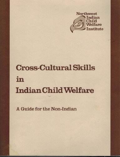 Cross-Cultural Skills in Indian Child Welfare: A Guide for the Non-Indian (National Indian Child Welfare Association)