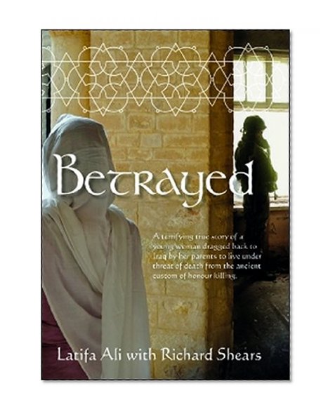 Betrayed: A terrifying true story of a young woman dragged back to Iraq by her parents to live under threat of death from the ancient custom of honour killing