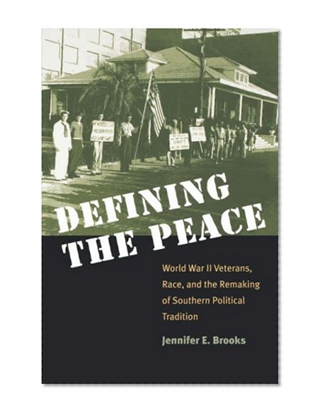 Defining the Peace: World War II Veterans, Race, and the Remaking of Southern Political Tradition