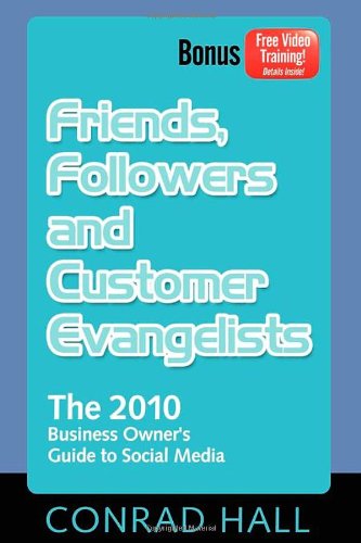 Friends, Followers, and Customer Evangelists: The 2010 Business Owner's Guide to Social Media