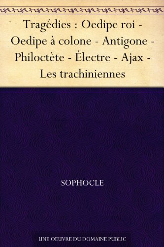 Tragédies : Oedipe roi - Oedipe à colone - Antigone - Philoctète - Électre - Ajax - Les trachiniennes (French Edition)