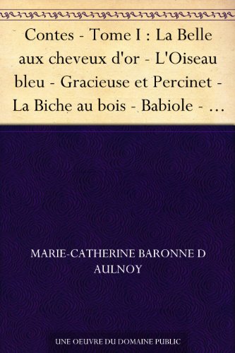 Contes - Tome I : La Belle aux cheveux d'or - L'Oiseau bleu - Gracieuse et Percinet - La Biche au bois - Babiole - Finette Cendron - FortunÃ©e - La bonne ... La Grenouille bienfaisante (French Edition)