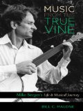 Music from the True Vine: Mike Seeger's Life and Musical Journey