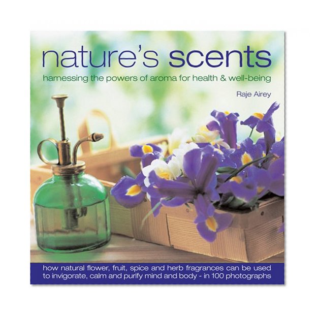 Nature's Scents: Harnessing the Powers of Aroma for Health & Wel: How natural flower, herb, spice and fruit fragrances can be used to invigorate, ... guide with 120 inspirational photographs.