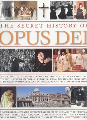 The Secret History of Opus Dei: Unravelling The Mysteries Of One Of The Most Powerful And Secretive Forces In World Religion