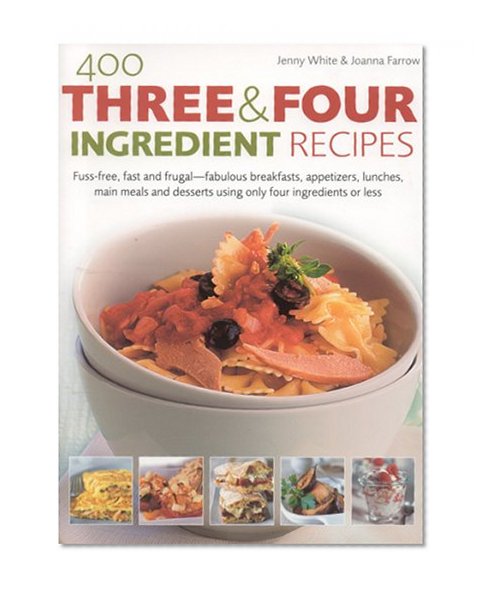 400 Three & Four Ingredient Recipes: Fuss-free, fast and frugal - fabulous breakfasts, appetizers, lunches, main meals and desserts using only four ingredients or less (Practical Handbook)