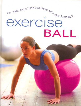 Exercise Ball: Fun, Safe, and Effective Workouts With Your Swiss Ball