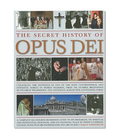 The Secret History of Opus Dei: Exploring the mysteries of one of the most powerful and secretive forces in world religion, a complete illustrated ... its changing place in today's Catholic church