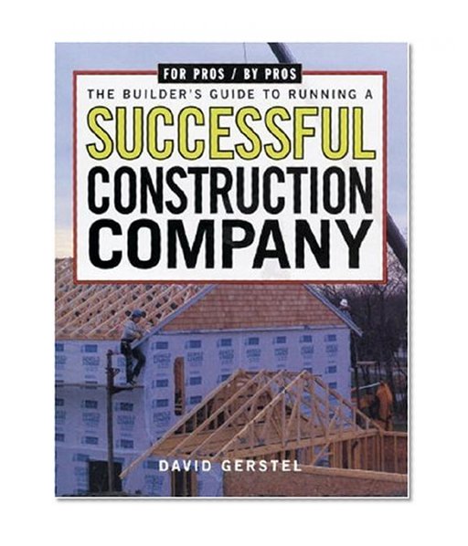 The Builder's Guide to Running a Successful Construction Company (For Pros By Pros)