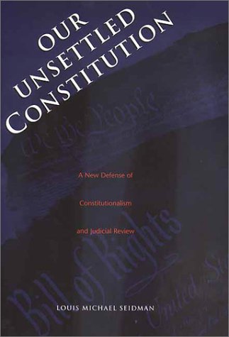 Our Unsettled Constitution: A New Defense of Constitutionalism and Judicial Review