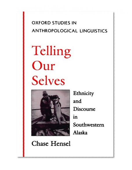 Telling Our Selves: Ethnicity and Discourse in Southwestern Alaska (Oxford Studies in Anthropological Linguistics)