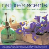 Nature's Scents: Harnessing the Powers of Aroma for Health & Wel: How natural flower, herb, spice and fruit fragrances can be used to invigorate, ... guide with 120 inspirational photographs.