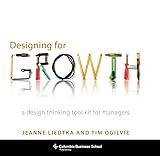 Designing for Growth: A Design Thinking Tool Kit for Managers (Columbia Business School Publishing)